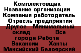 Комплектовщик › Название организации ­ Компания-работодатель › Отрасль предприятия ­ Другое › Минимальный оклад ­ 15 000 - Все города Работа » Вакансии   . Ханты-Мансийский,Белоярский г.